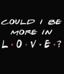 Free Download Could I Be More In Love Funny Valentines Day Chandler Quote sticker or t-shirt design