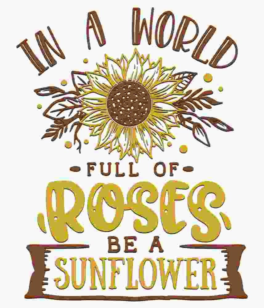 Free Download In A World Full Of Roses Be A Sunflower