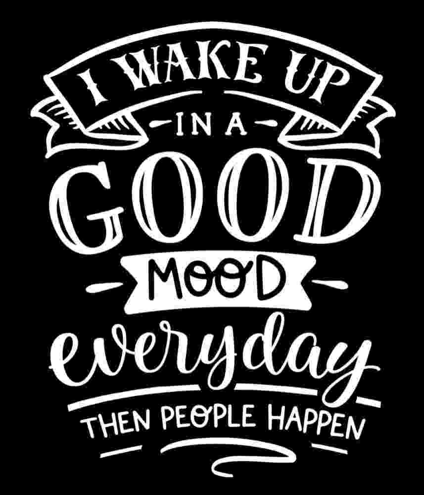 Free Download I Wake Up In A Good Mood Everyday Then People Happen